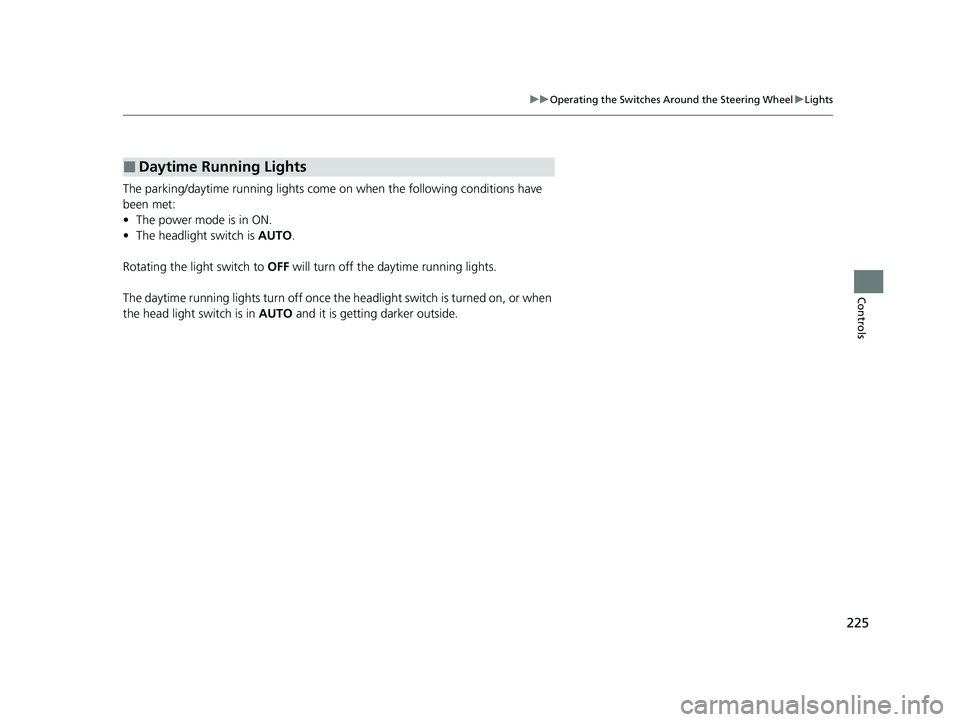 HONDA PILOT 2023 Owners Manual 225
uuOperating the Switches Around the Steering Wheel uLights
Controls
The parking/daytime running lights come on when the following conditions have
been met:
• The power mode is in ON.
• The he HONDA PILOT 2023 Owners Manual 225
uuOperating the Switches Around the Steering Wheel uLights
Controls
The parking/daytime running lights come on when the following conditions have
been met:
• The power mode is in ON.
• The he