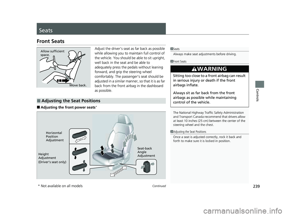 HONDA PILOT 2023  Owners Manual 239Continued
Controls
Seats
Front Seats
Adjust the driver’s seat as far back as possible 
while allowing you to ma intain full control of 
the vehicle. You should be able to sit upright, 
well back 