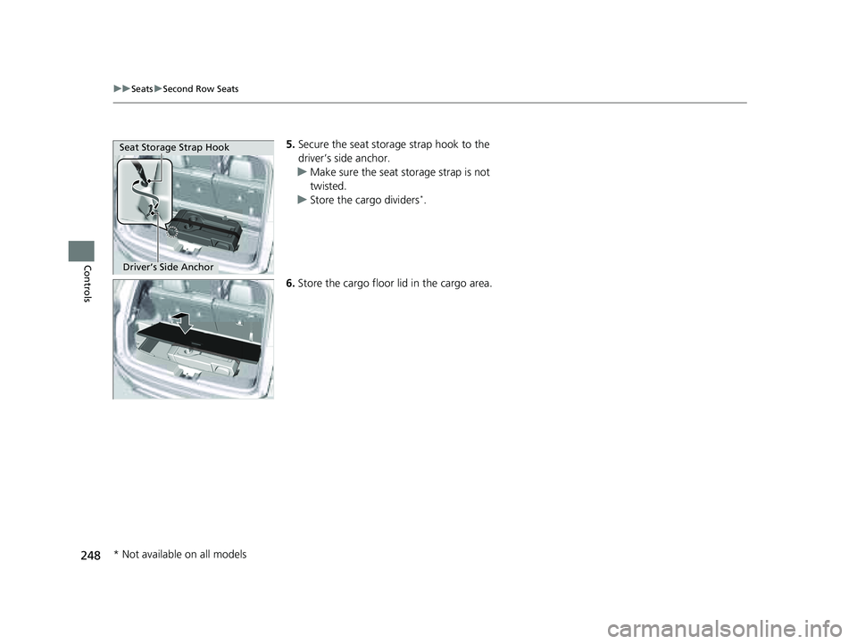 HONDA PILOT 2023 Owners Manual 248
uuSeats uSecond Row Seats
Controls
5. Secure the seat storage strap hook to the
driver’s side anchor.
u Make sure the seat storage strap is not
twisted.
u Store the cargo dividers
*.
6. Store HONDA PILOT 2023 Owners Manual 248
uuSeats uSecond Row Seats
Controls
5. Secure the seat storage strap hook to the
driver’s side anchor.
u Make sure the seat storage strap is not
twisted.
u Store the cargo dividers
*.
6. Store