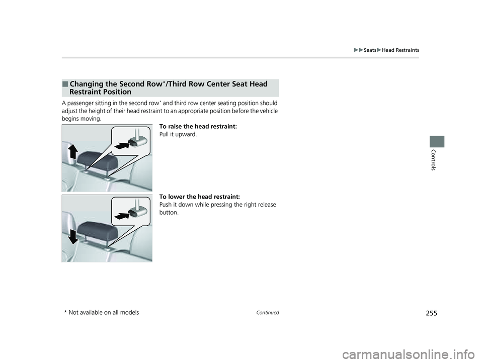 HONDA PILOT 2023  Owners Manual 255
uuSeats uHead Restraints
Continued
Controls
A passenger sitting in the second row* and third row center seating position should 
adjust the height of their head restraint to  an appropriate positi