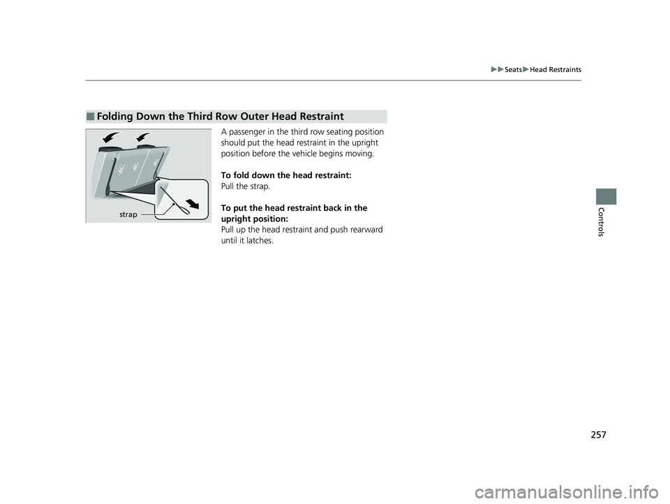 HONDA PILOT 2023  Owners Manual 257
uuSeats uHead Restraints
Controls
A passenger in the third row seating position 
should put the head re straint in the upright 
position before the vehicle begins moving.
To fold down the head res