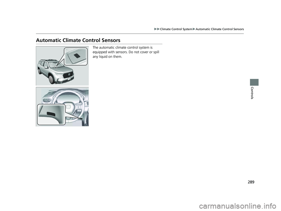 HONDA PILOT 2023 Owners Guide 289
uuClimate Control System uAutomatic Climate Control Sensors
Controls
Automatic Climate Control Sensors
The automatic climate control system is
equipped with sensors. Do not cover or spill
any l HONDA PILOT 2023 Owners Guide 289
uuClimate Control System uAutomatic Climate Control Sensors
Controls
Automatic Climate Control Sensors
The automatic climate control system is
equipped with sensors. Do not cover or spill
any l