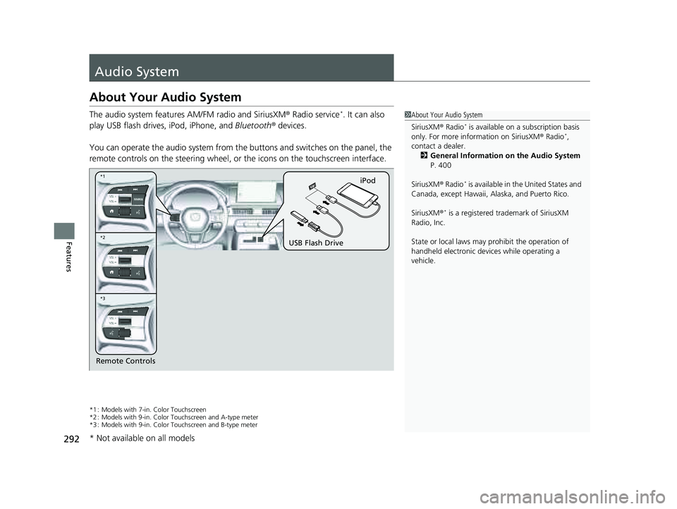 HONDA PILOT 2023  Owners Manual 292
Features
Audio System
About Your Audio System
The audio system features AM/FM radio and SiriusXM® Radio service*. It can also 
play USB flash drives, iPod, iPhone, and  Bluetooth® devices.
You c