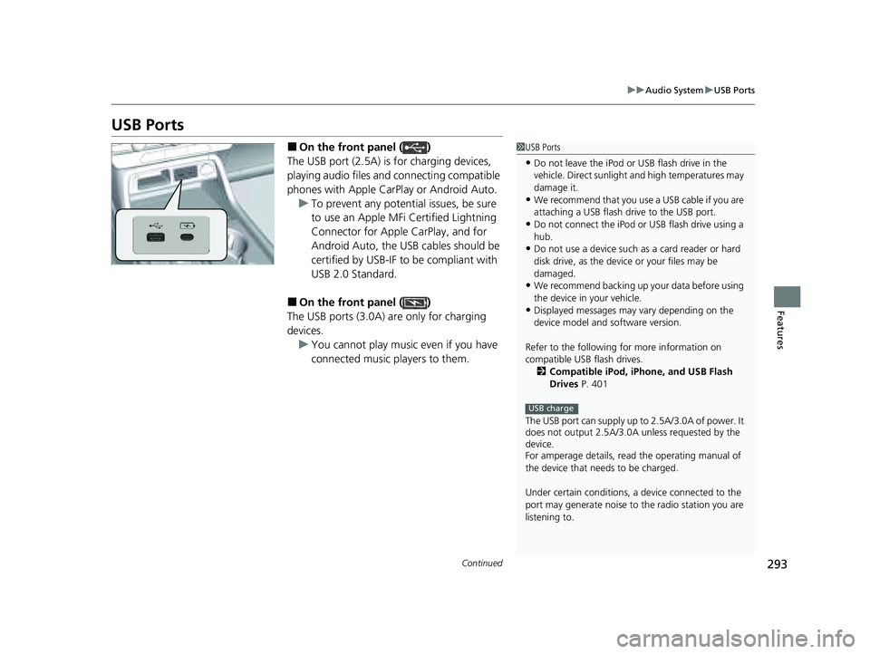 HONDA PILOT 2023  Owners Manual 293
uuAudio System uUSB Ports
Continued
Features
USB Ports
■On the front panel ( )
The USB port (2.5A) is for charging devices, 
playing audio files and connecting compatible 
phones with Apple CarP