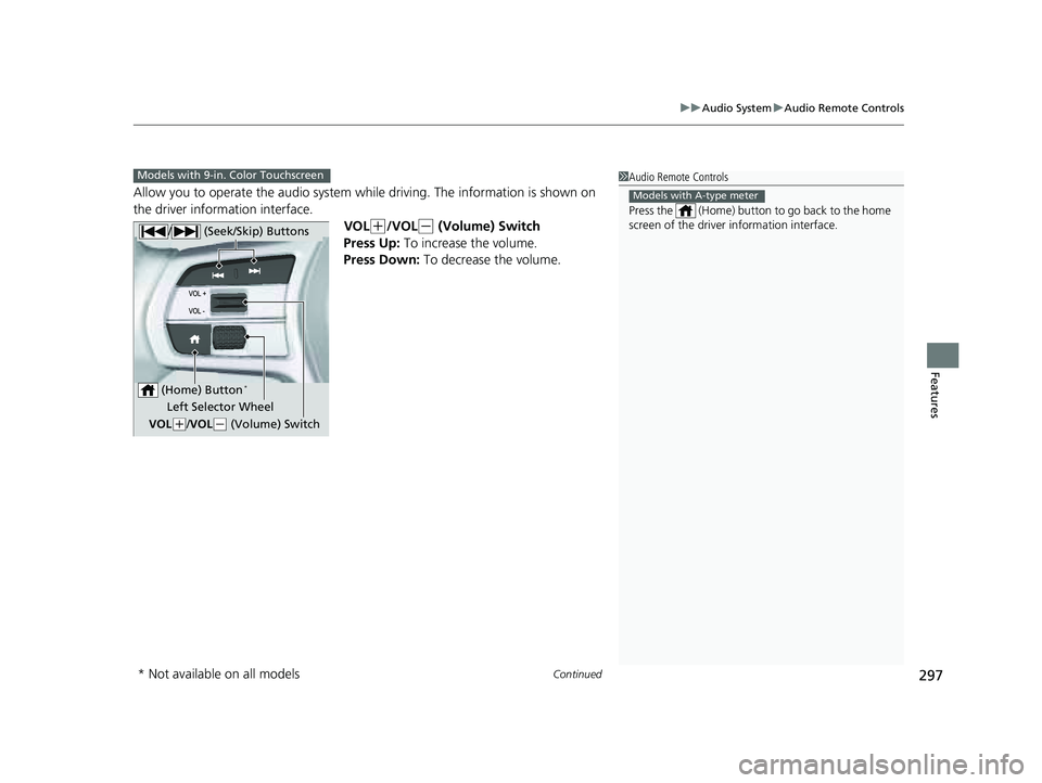 HONDA PILOT 2023  Owners Manual Continued297
uuAudio System uAudio Remote Controls
Features
Allow you to operate the audio system whil e driving. The information is shown on 
the driver information interface.
VOL
(+/VOL(- (Volume) S