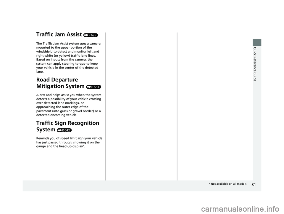 HONDA PILOT 2023 Owners Guide 31
Quick Reference Guide
Traffic Jam Assist (P625)
The Traffic Jam Assist system uses a camera
mounted to the upper portion of the
windshield to detect and monitor left and
right white (or yellow) HONDA PILOT 2023 Owners Guide 31
Quick Reference Guide
Traffic Jam Assist (P625)
The Traffic Jam Assist system uses a camera
mounted to the upper portion of the
windshield to detect and monitor left and
right white (or yellow)