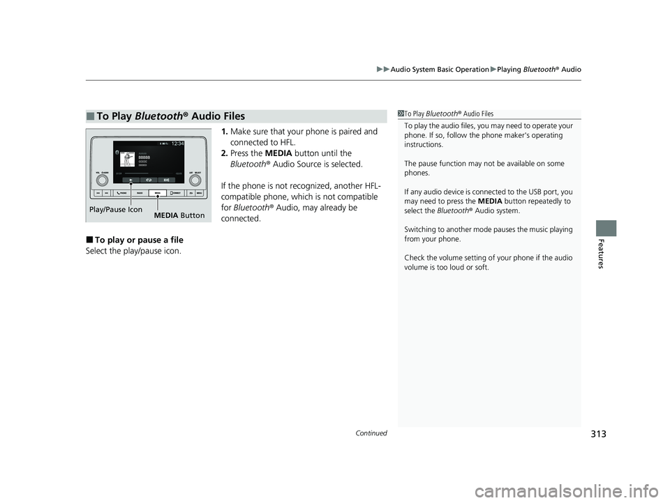 HONDA PILOT 2023  Owners Manual Continued313
uuAudio System Basic Operation uPlaying  Bluetooth ® Audio
Features
1. Make sure that your phone is paired and 
connected to HFL.
2. Press the  MEDIA button until the 
Bluetooth ® Audio