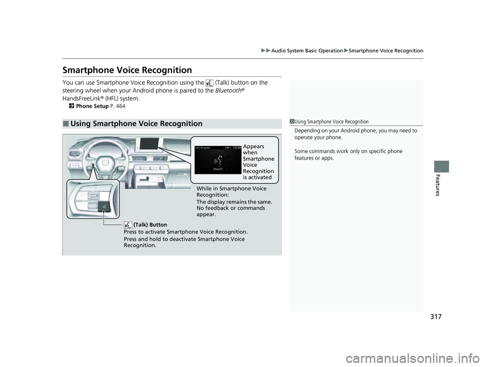 HONDA PILOT 2023  Owners Manual 317
uuAudio System Basic Operation uSmartphone Voice Recognition
Features
Smartphone Voice Recognition
You can use Smartphone Voice Recognition using the   (Talk) button on the 
steering wheel when yo
