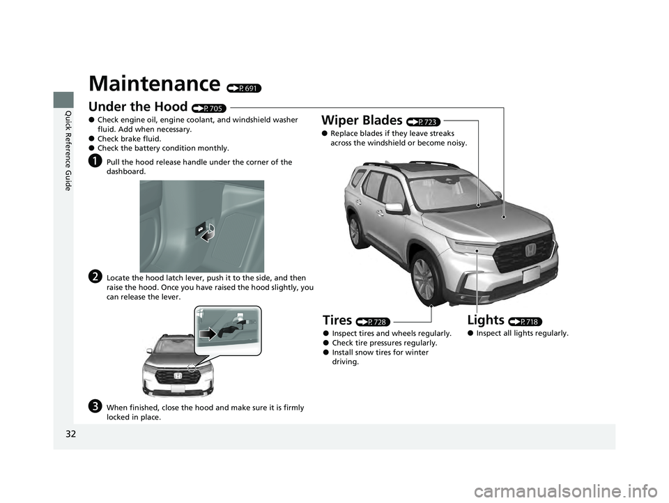 HONDA PILOT 2023  Owners Manual 32
Quick Reference Guide
Maintenance (P691)
Under the Hood (P705)
●Check engine oil, engine coolant, and windshield washer 
fluid. Add when necessary.
●Check brake fluid.●Check the battery condi