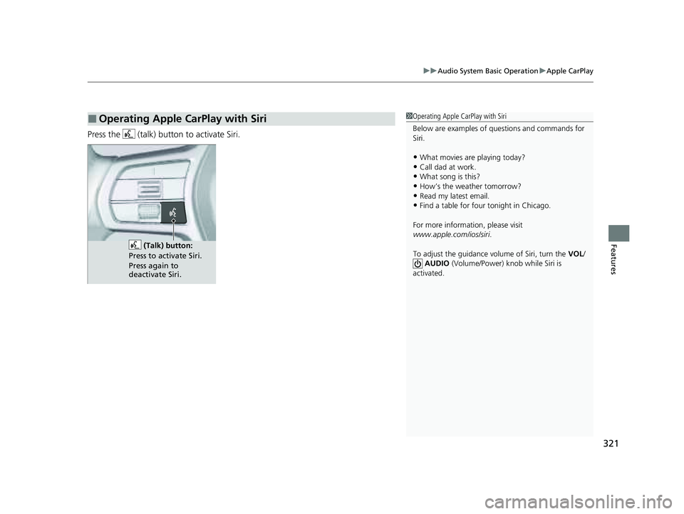 HONDA PILOT 2023  Owners Manual 321
uuAudio System Basic Operation uApple CarPlay
Features
Press the   (talk) button to activate Siri.
■Operating Apple CarPlay with Siri1Operating Apple CarPlay with Siri
Below are examples of ques
