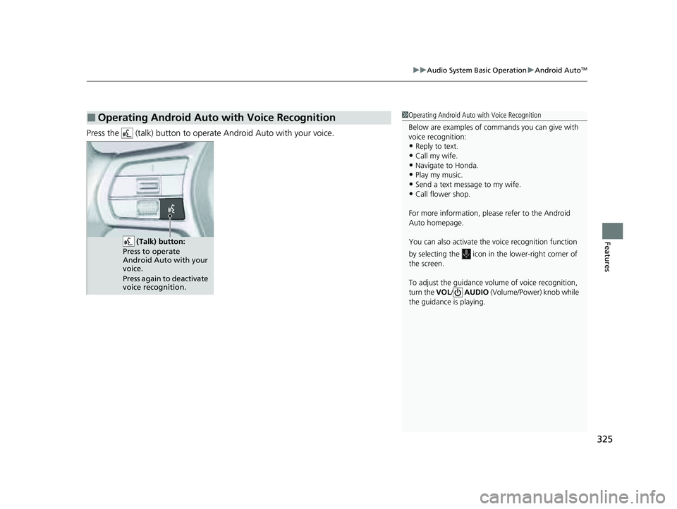 HONDA PILOT 2023 User Guide 325
uuAudio System Basic Operation uAndroid AutoTM
Features
Press the (talk) button to operate Android Auto with your voice.
■Operating Android Auto with Voice Recognition1Operating Android Auto w HONDA PILOT 2023 User Guide 325
uuAudio System Basic Operation uAndroid AutoTM
Features
Press the (talk) button to operate Android Auto with your voice.
■Operating Android Auto with Voice Recognition1Operating Android Auto w
