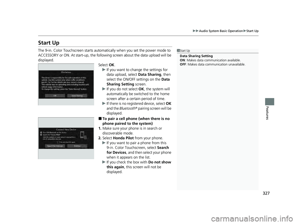 HONDA PILOT 2023  Owners Manual 327
uuAudio System Basic Operation uStart Up
Features
Start Up
The 9-in. Color Touchscreen starts automa tically when you set the power mode to 
ACCESSORY or ON. At start-up, the followi ng screen abo