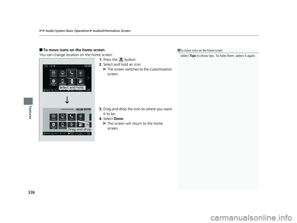 HONDA PILOT 2023  Owners Manual uuAudio System Basic Operation uAudio/Information Screen
336
Features
■To move icons on the home screen
You can change location on the home screen. 1.Press the   button.
2. Select and hold an icon.

