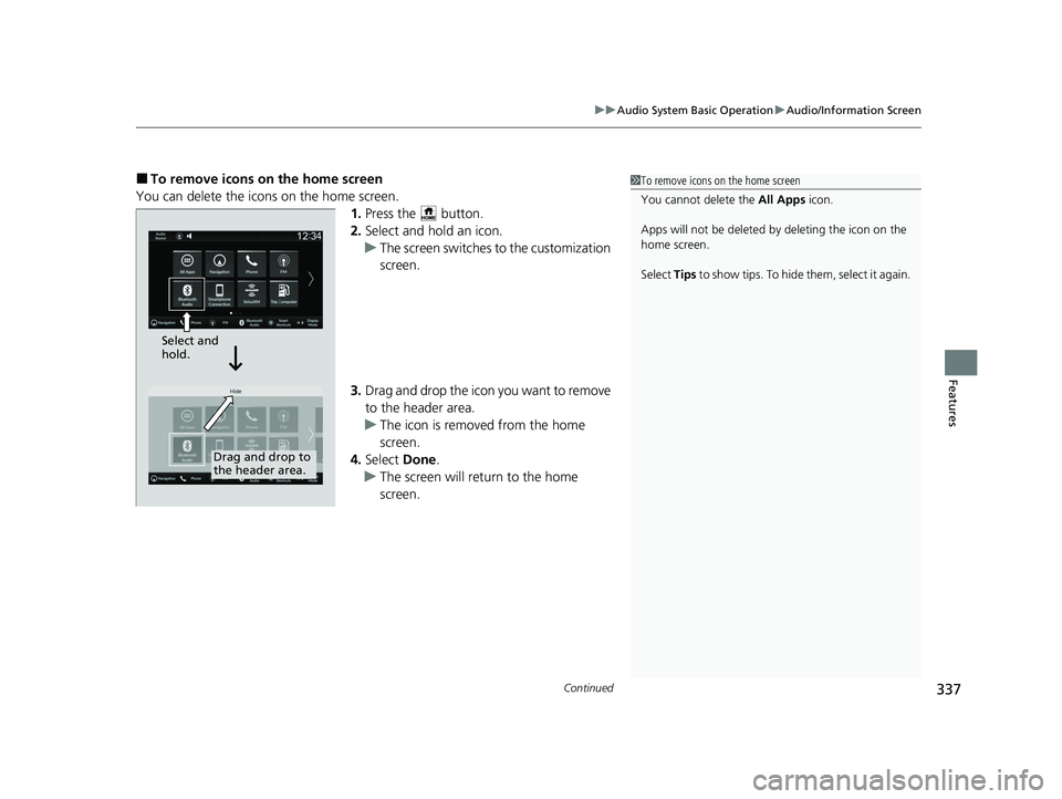 HONDA PILOT 2023  Owners Manual Continued337
uuAudio System Basic Operation uAudio/Information Screen
Features
■To remove icons on the home screen
You can delete the icons on the home screen. 1.Press the   button.
2. Select and ho