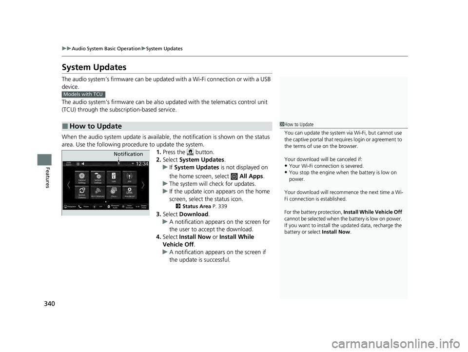 HONDA PILOT 2023  Owners Manual 340
uuAudio System Basic Operation uSystem Updates
Features
System Updates
The audio system’s firmware can be updated  with a Wi-Fi connection or with a USB 
device.
The audio system’s firmware ca