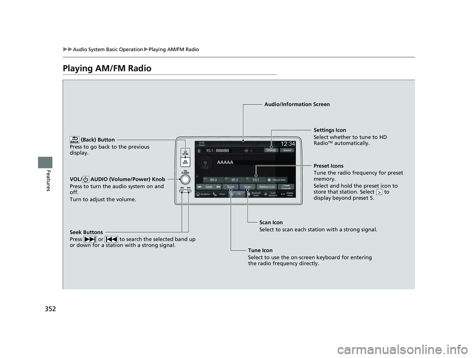 HONDA PILOT 2023  Owners Manual 352
uuAudio System Basic Operation uPlaying AM/FM Radio
Features
Playing AM/FM Radio
 (Back) Button
Press to go back to the previous 
display.
Seek Buttons
Press   or   to search the selected band up 