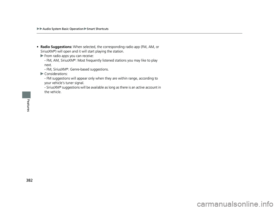 HONDA PILOT 2023  Owners Manual 382
uuAudio System Basic Operation uSmart Shortcuts
Features
• Radio Suggestions:  When selected, the corresponding radio app (FM, AM, or 
SiriusXM ®) will open and it will start playing the statio