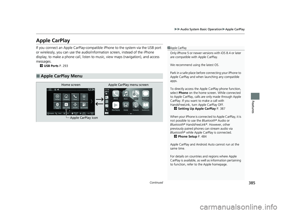 HONDA PILOT 2023  Owners Manual 385
uuAudio System Basic Operation uApple CarPlay
Continued
Features
Apple CarPlay
If you connect an Apple CarPlay-compatib le iPhone to the system via the USB port 
or wirelessly, you can use the aud
