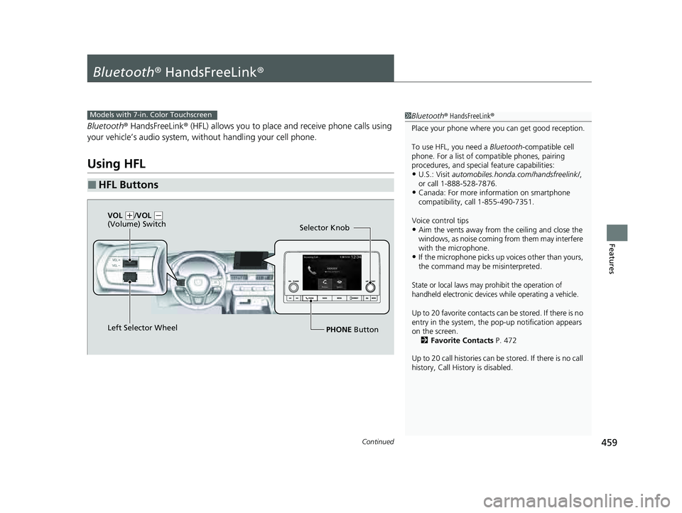HONDA PILOT 2023  Owners Manual 459Continued
Features
Bluetooth® HandsFreeLink ®
Bluetooth® HandsFreeLink ® (HFL) allows you to place and receive phone calls using 
your vehicle’s audio system, without handling your cell phone