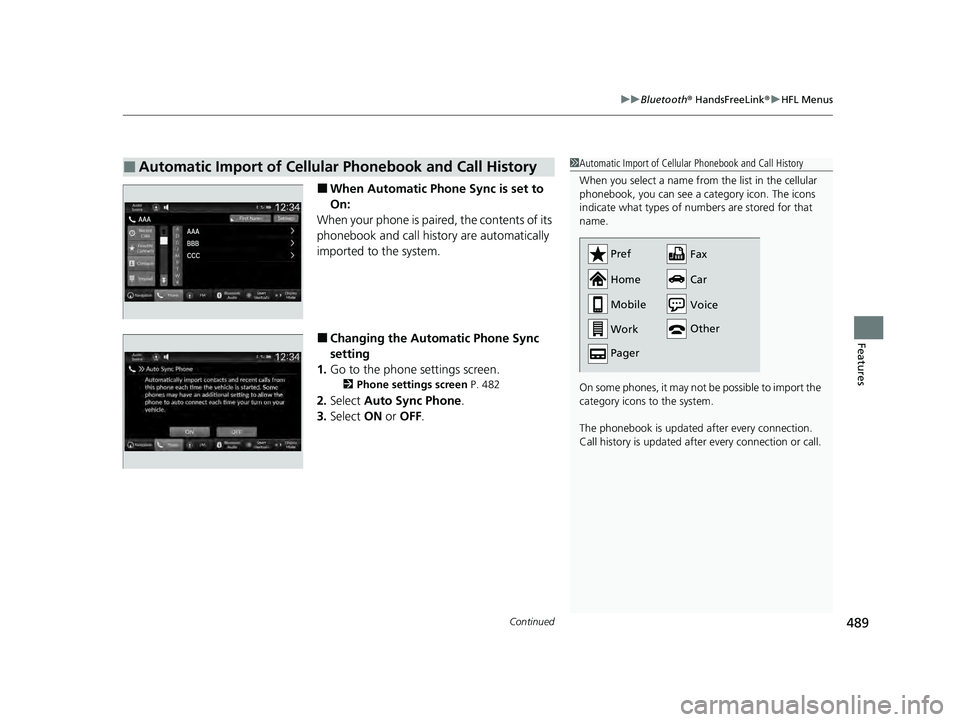 HONDA PILOT 2023  Owners Manual Continued489
uuBluetooth ® HandsFreeLink ®u HFL Menus
Features
■When Automatic Phone Sync is set to 
On:
When your phone is paired, the contents of its 
phonebook and call history are automaticall