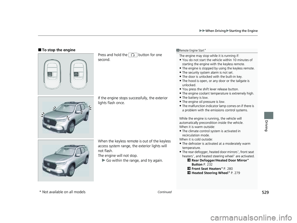HONDA PILOT 2023 User Guide Continued529
uuWhen Driving uStarting the Engine
Driving
■To stop the engine
Press and hold the button for one
second.
If the engine stops successfully, the exterior
lights flash once.
When the HONDA PILOT 2023 User Guide Continued529
uuWhen Driving uStarting the Engine
Driving
■To stop the engine
Press and hold the button for one
second.
If the engine stops successfully, the exterior
lights flash once.
When the
