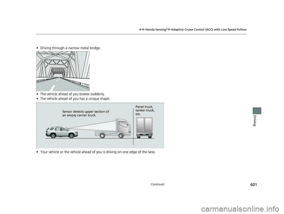HONDA PILOT 2023 Owners Manual 601
uuHonda Sensing ®u Adaptive Cruise Control (ACC) with Low Speed Follow
Continued
Driving
• Driving through a narrow metal bridge.
• The vehicle ahead of you brakes suddenly.
• The vehicle a HONDA PILOT 2023 Owners Manual 601
uuHonda Sensing ®u Adaptive Cruise Control (ACC) with Low Speed Follow
Continued
Driving
• Driving through a narrow metal bridge.
• The vehicle ahead of you brakes suddenly.
• The vehicle a