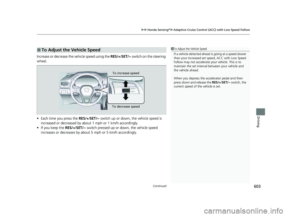 HONDA PILOT 2023 Owners Manual Continued603
uuHonda Sensing ®u Adaptive Cruise Control (ACC) with Low Speed Follow
Driving
Increase or decrease the vehicle speed using the RES/+/SET/− switch on the steering
wheel.
• Each ti HONDA PILOT 2023 Owners Manual Continued603
uuHonda Sensing ®u Adaptive Cruise Control (ACC) with Low Speed Follow
Driving
Increase or decrease the vehicle speed using the RES/+/SET/− switch on the steering
wheel.
• Each ti