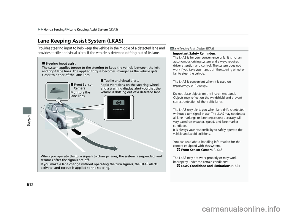 HONDA PILOT 2023  Owners Manual 612
uuHonda Sensing ®u Lane Keeping Assist System (LKAS)
Driving
Lane Keeping Assist System (LKAS)
Provides steering input to help keep the vehicle in the middle of a detected lane and 
provides tact