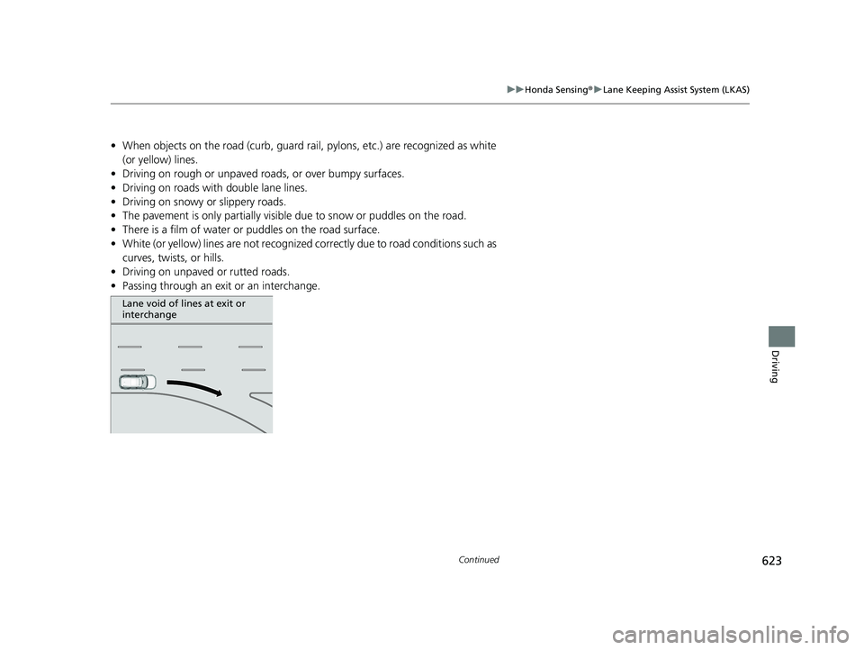 HONDA PILOT 2023 Owners Manual 623
uuHonda Sensing ®u Lane Keeping Assist System (LKAS)
Continued
Driving
• When objects on the road (curb, guard rail, pylons, etc.) are recognized as white
(or yellow) lines.
• Driving on ro HONDA PILOT 2023 Owners Manual 623
uuHonda Sensing ®u Lane Keeping Assist System (LKAS)
Continued
Driving
• When objects on the road (curb, guard rail, pylons, etc.) are recognized as white
(or yellow) lines.
• Driving on ro