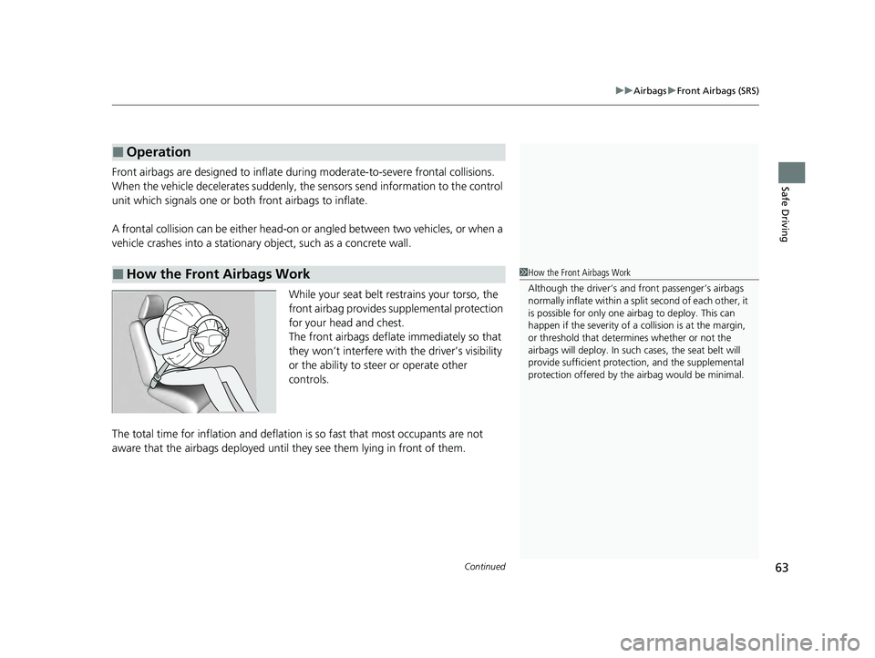 HONDA PILOT 2023 Owners Manual Continued63
uuAirbags uFront Airbags (SRS)
Safe DrivingFront airbags are designed to inflate duri ng moderate-to-severe frontal collisions.
When the vehicle decelerates suddenly, the sensors send inf HONDA PILOT 2023 Owners Manual Continued63
uuAirbags uFront Airbags (SRS)
Safe DrivingFront airbags are designed to inflate duri ng moderate-to-severe frontal collisions.
When the vehicle decelerates suddenly, the sensors send inf