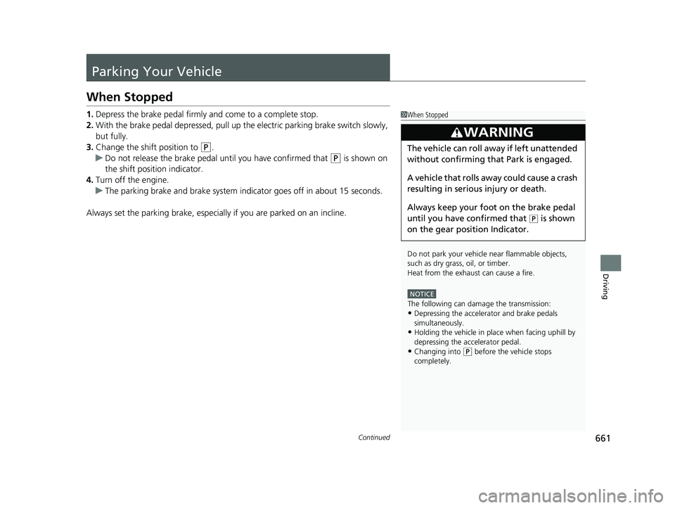 HONDA PILOT 2023  Owners Manual 661Continued
Driving
Parking Your Vehicle
When Stopped
1.Depress the brake pedal firmly and come to a complete stop.
2. With the brake pedal depressed, pull up th e electric parking brake switch slowl
