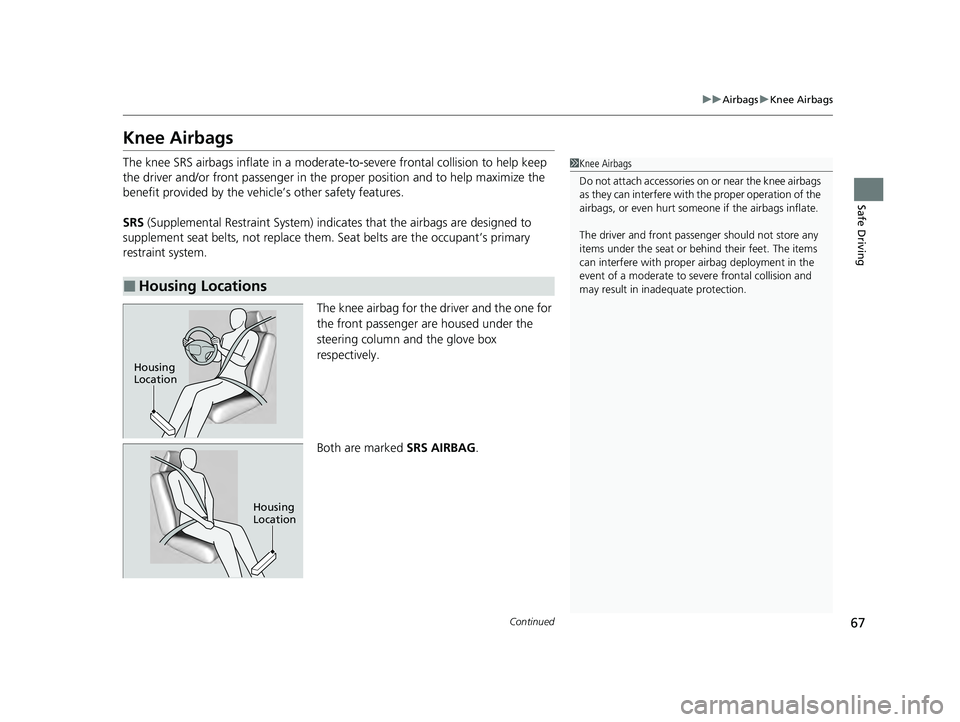 HONDA PILOT 2023 Repair Manual 67
uuAirbags uKnee Airbags
Continued
Safe Driving
Knee Airbags
The knee SRS airbags inflate in a moderate -to-severe frontal collision to help keep
the driver and/or front passenger in the pr oper po HONDA PILOT 2023 Repair Manual 67
uuAirbags uKnee Airbags
Continued
Safe Driving
Knee Airbags
The knee SRS airbags inflate in a moderate -to-severe frontal collision to help keep
the driver and/or front passenger in the pr oper po