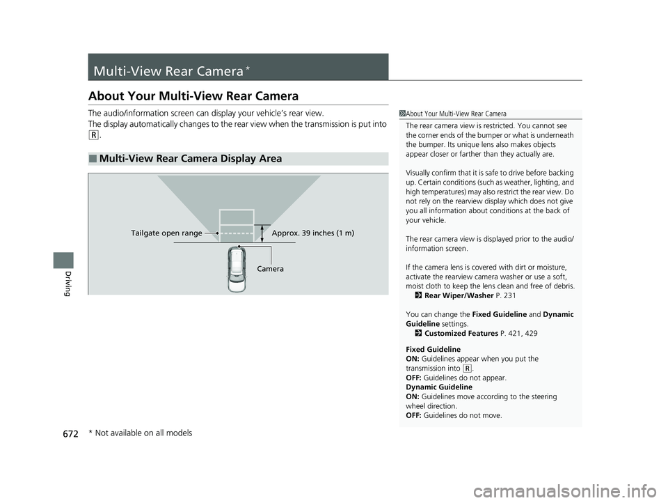 HONDA PILOT 2023  Owners Manual 672
Driving
Multi-View Rear Camera*
About Your Multi-View Rear Camera
The audio/information screen can display your vehicle’s rear view.
The display automatically changes to the rear view when the t