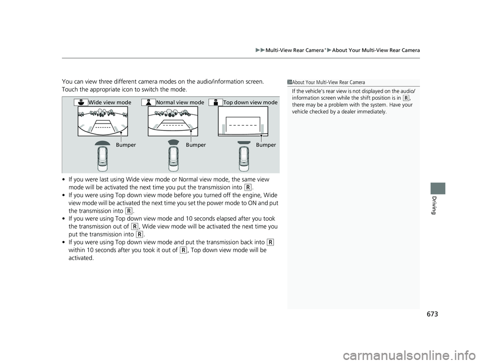 HONDA PILOT 2023  Owners Manual 673
uuMulti-View Rear Camera*uAbout Your Multi-View Rear Camera
Driving
You can view three different camera modes on the audio/information screen.
Touch the appropriate icon to switch the mode.
• If