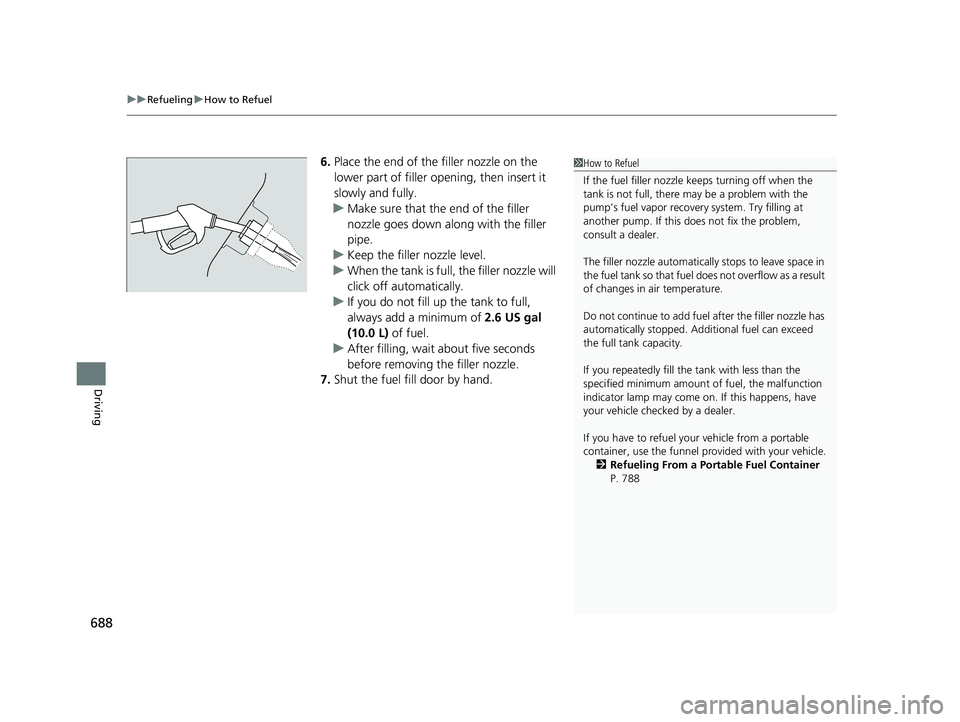 HONDA PILOT 2023 Owners Manual uuRefueling uHow to Refuel
688
Driving
6. Place the end of the filler nozzle on the
lower part of filler opening, then insert it
slowly and fully.
u Make sure that the end of the filler
nozzle goes HONDA PILOT 2023 Owners Manual uuRefueling uHow to Refuel
688
Driving
6. Place the end of the filler nozzle on the
lower part of filler opening, then insert it
slowly and fully.
u Make sure that the end of the filler
nozzle goes