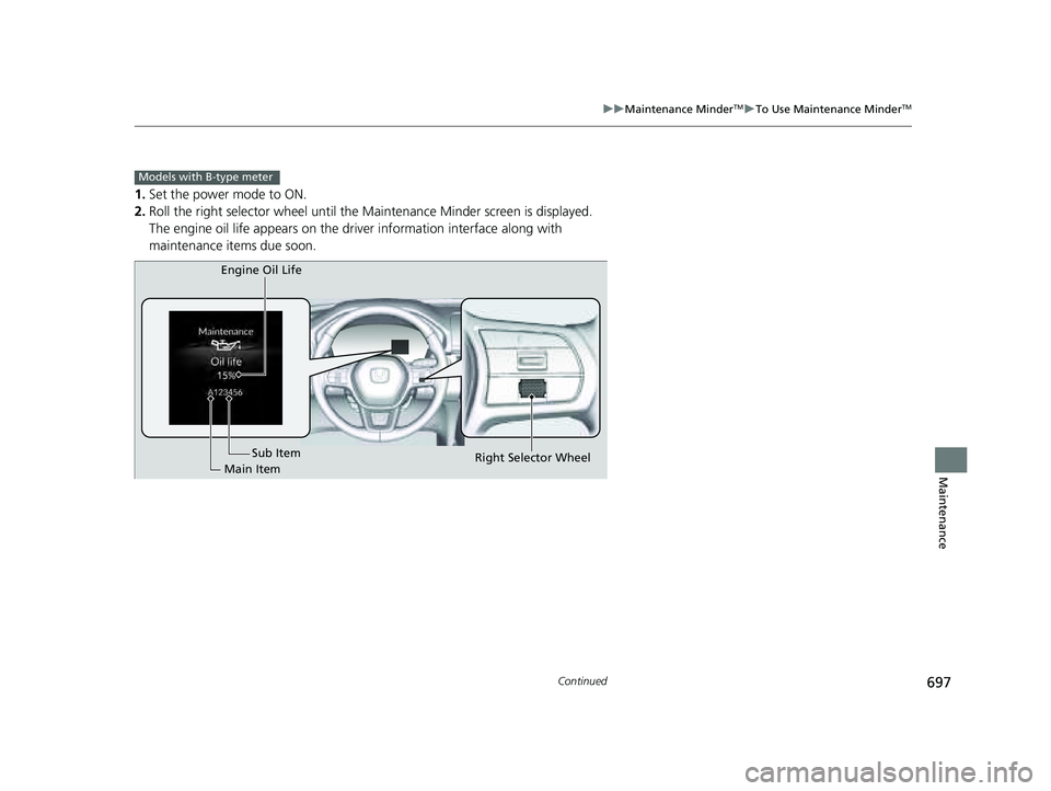 HONDA PILOT 2023  Owners Manual 697
uuMaintenance MinderTMuTo Use Maintenance MinderTM
Continued
Maintenance
1. Set the power mode to ON.
2. Roll the right selector wheel until the Maintenance Minder screen is displayed.
The engine 