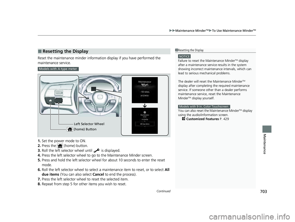 HONDA PILOT 2023  Owners Manual Continued703
uuMaintenance MinderTMuTo Use Maintenance MinderTM
Maintenance
Reset the maintenance minder information display if you have performed the 
maintenance service.
1. Set the power mode to ON