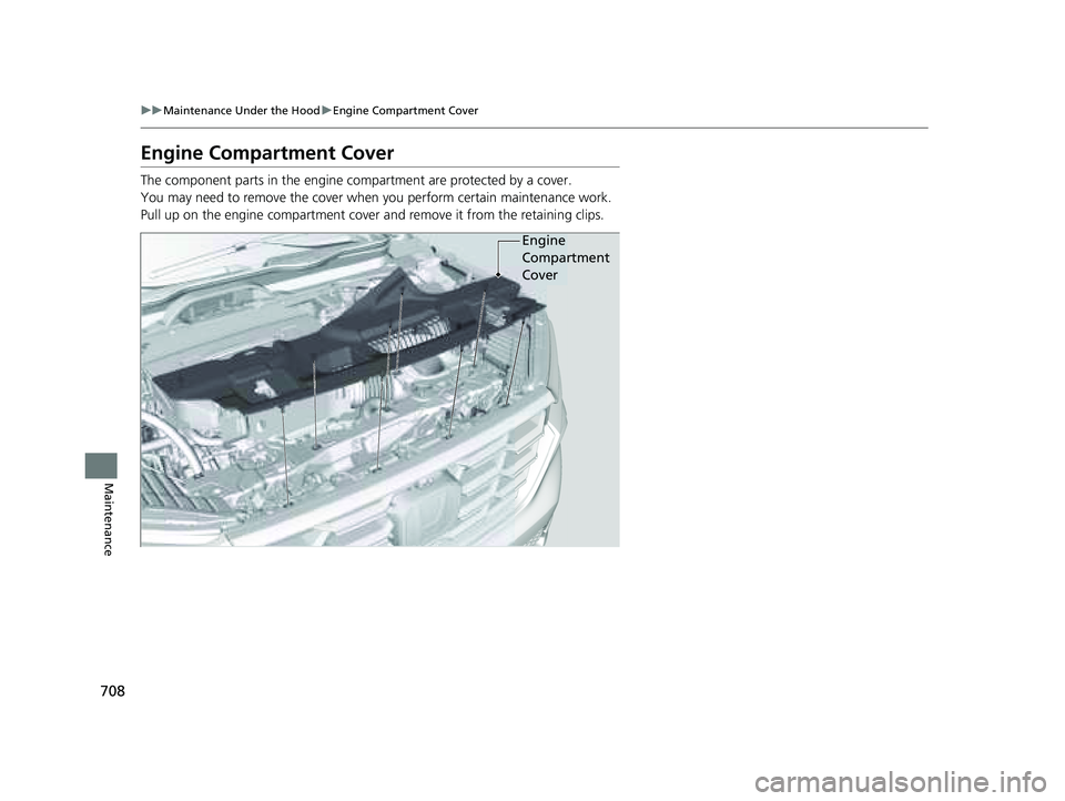 HONDA PILOT 2023  Owners Manual 708
uuMaintenance Under the Hood uEngine Compartment Cover
Maintenance
Engine Compartment Cover
The component parts in the engine co mpartment are protected by a cover.
You may need to remove the cove