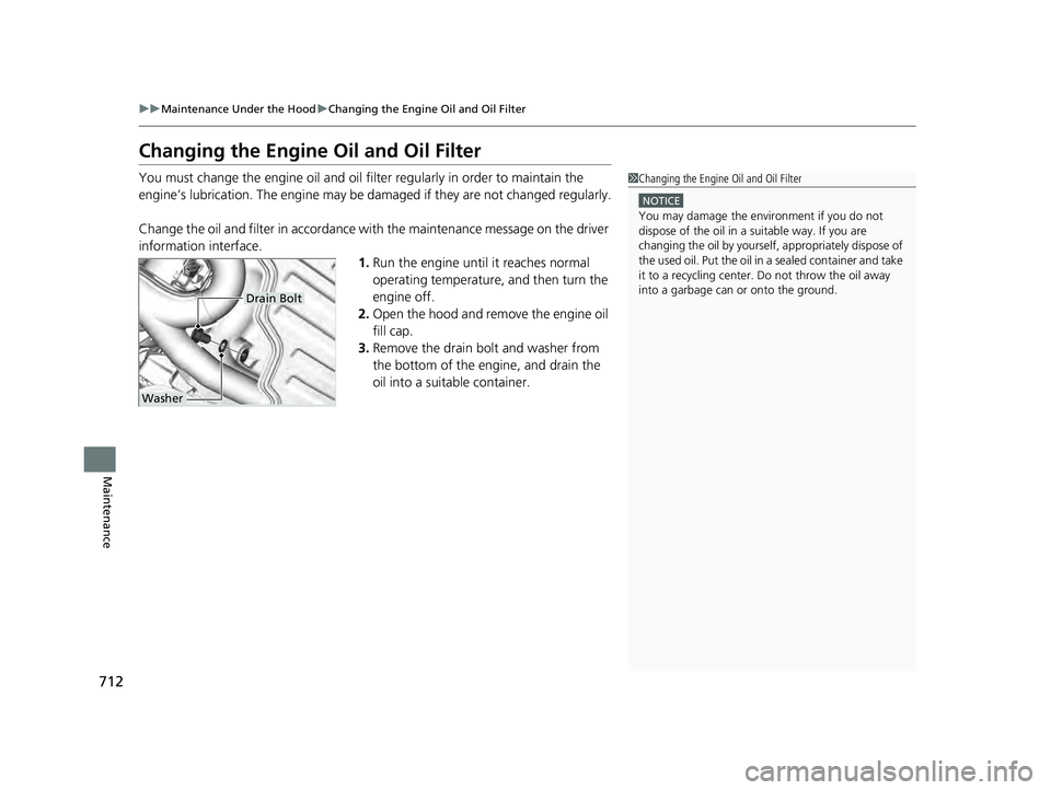 HONDA PILOT 2023  Owners Manual 712
uuMaintenance Under the Hood uChanging the Engine Oil and Oil Filter
Maintenance
Changing the Engine Oil and Oil Filter
You must change the engine oil and oil f ilter regularly in order to maintai