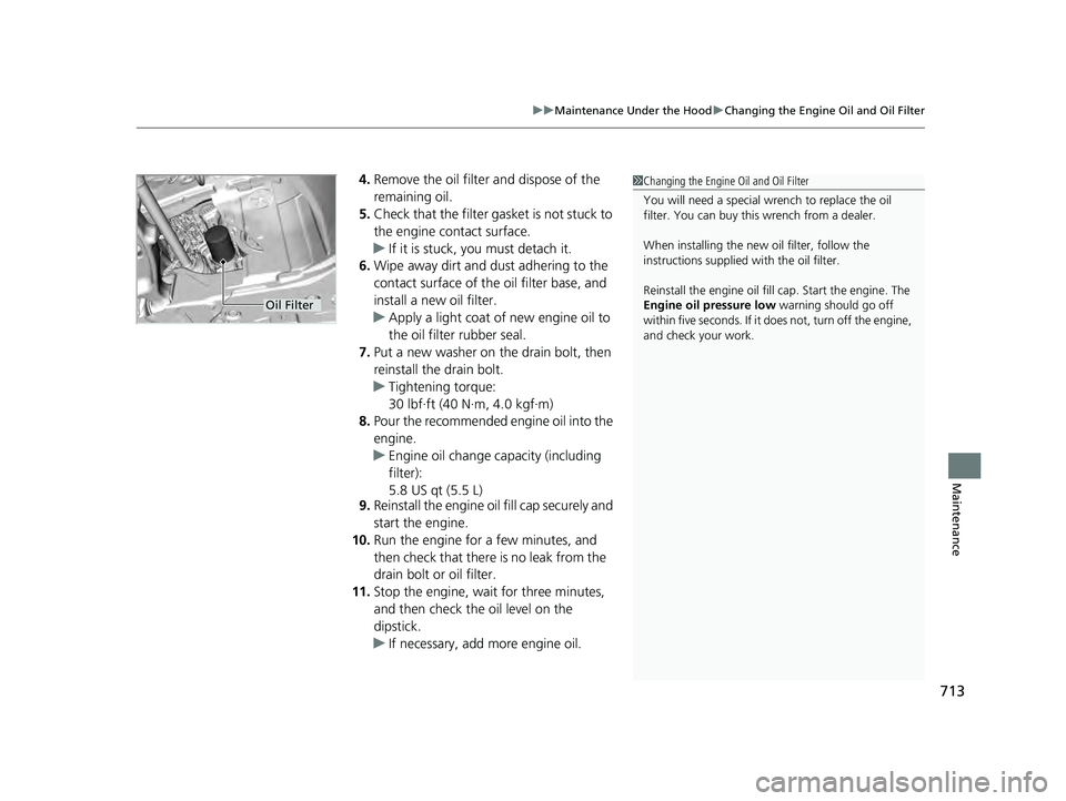 HONDA PILOT 2023 Service Manual 713
uuMaintenance Under the Hood uChanging the Engine Oil and Oil Filter
Maintenance
4. Remove the oil filter and dispose of the
remaining oil.
5. Check that the filter gasket is not stuck to
the en HONDA PILOT 2023 Service Manual 713
uuMaintenance Under the Hood uChanging the Engine Oil and Oil Filter
Maintenance
4. Remove the oil filter and dispose of the
remaining oil.
5. Check that the filter gasket is not stuck to
the en