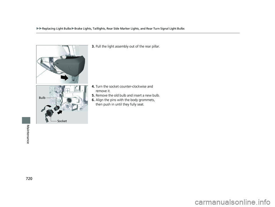 HONDA PILOT 2023  Owners Manual 720
uuReplacing Light Bulbs uBrake Lights, Taillights, Rear Side Marker  Lights, and Rear Turn Signal Light Bulbs
Maintenance
3.Pull the light assembly out of the rear pillar.
4. Turn the socket count