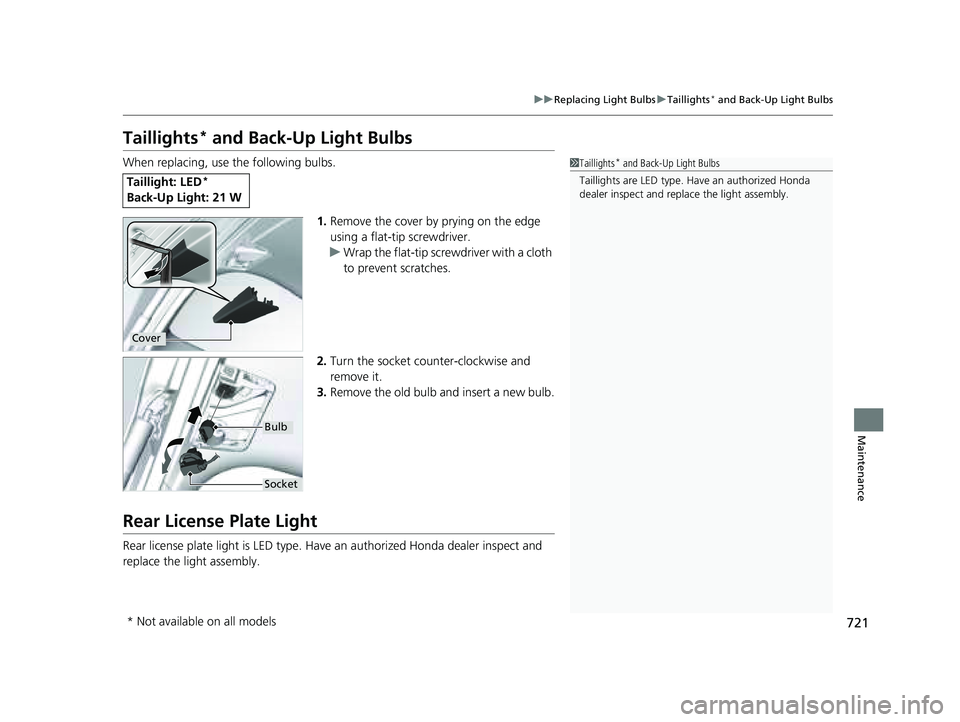HONDA PILOT 2023  Owners Manual 721
uuReplacing Light Bulbs uTaillights* and Back-Up Light Bulbs
Maintenance
Taillights* and Back-Up Light Bulbs
When replacing, use the following bulbs.
1.Remove the cover by prying on the edge 
usin