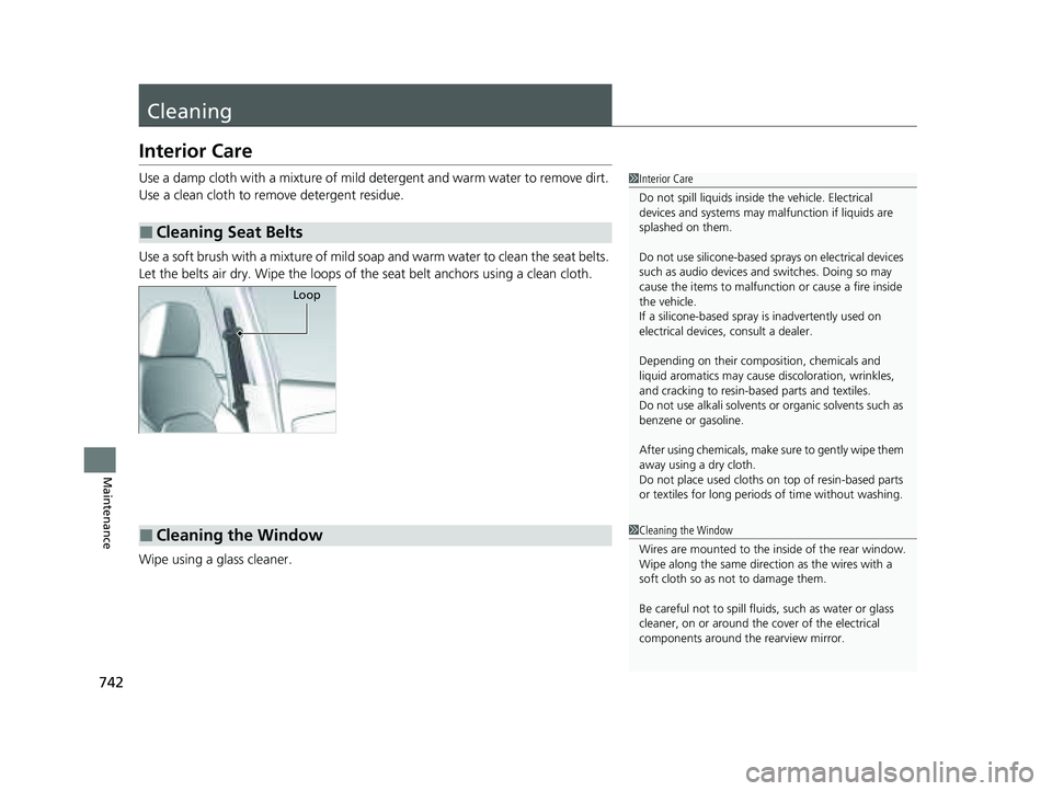 HONDA PILOT 2023 Owners Manual 742
Maintenance
Cleaning
Interior Care
Use a damp cloth with a mixture of mild detergent and warm water to remove dirt.
Use a clean cloth to remove detergent residue.
Use a soft brush with a mixture HONDA PILOT 2023 Owners Manual 742
Maintenance
Cleaning
Interior Care
Use a damp cloth with a mixture of mild detergent and warm water to remove dirt.
Use a clean cloth to remove detergent residue.
Use a soft brush with a mixture