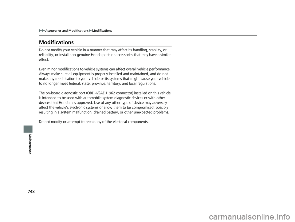 HONDA PILOT 2023  Owners Manual 748
uuAccessories and Modifications uModifications
Maintenance
Modifications
Do not modify your vehicle in a manner that  may affect its handling, stability, or 
reliability, or install non-genuine Ho