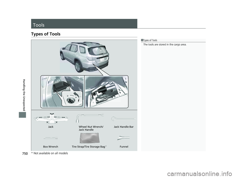 HONDA PILOT 2023  Owners Manual 750
Handling the Unexpected
Tools
Types of Tools
1Types of Tools
The tools are stored in the cargo area.
Wheel Nut Wrench/
Jack Handle
Jack Jack Handle Bar
Funnel
Box Wrench Tire Strap/Tire Storage Ba