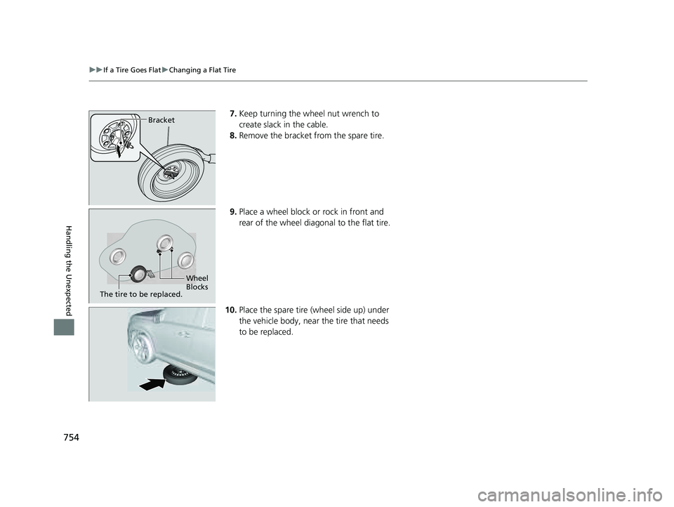 HONDA PILOT 2023  Owners Manual 754
uuIf a Tire Goes Flat uChanging a Flat Tire
Handling the Unexpected
7. Keep turning the wheel nut wrench to 
create slack in the cable.
8. Remove the bracket from the spare tire.
9. Place a wheel 