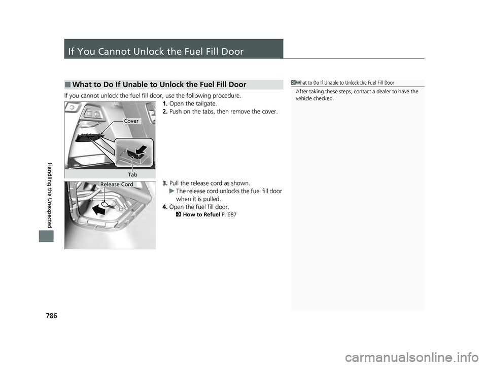 HONDA PILOT 2023 Owners Manual 786
Handling the Unexpected
If You Cannot Unlock the Fuel Fill Door
If you cannot unlock the fuel fill door, use the following procedure.1.Open the tailgate.
2. Push on the tabs, then remove the cover HONDA PILOT 2023 Owners Manual 786
Handling the Unexpected
If You Cannot Unlock the Fuel Fill Door
If you cannot unlock the fuel fill door, use the following procedure.1.Open the tailgate.
2. Push on the tabs, then remove the cover