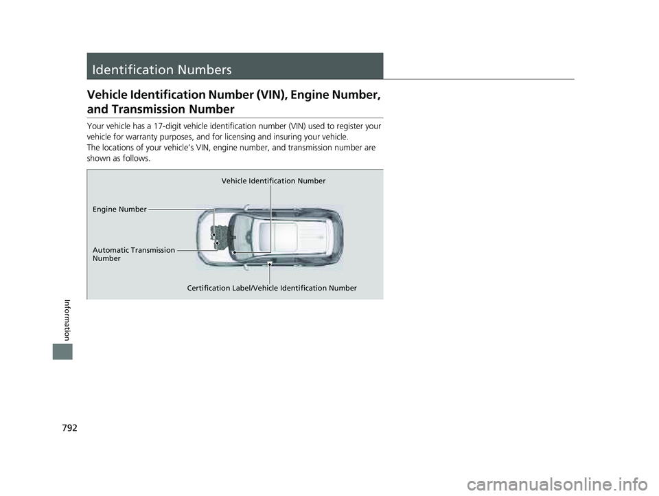 HONDA PILOT 2023 Owners Manual 792
Information
Identification Numbers
Vehicle Identification Number (VIN), Engine Number,
and Transmission Number
Your vehicle has a 17-digit vehicle identifi cation number (VIN) used to register yo HONDA PILOT 2023 Owners Manual 792
Information
Identification Numbers
Vehicle Identification Number (VIN), Engine Number,
and Transmission Number
Your vehicle has a 17-digit vehicle identifi cation number (VIN) used to register yo
