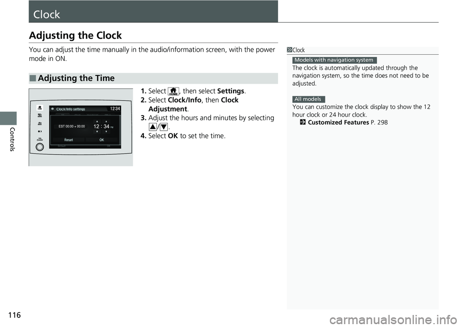 HONDA RIDGELINE 2022  Owners Manual 116
Controls
Clock
Adjusting the Clock
You can adjust the time manually in the audio/information screen, with the power 
mode in ON.
1.Select  , then select  Settings.
2. Select  Clock/Info , then Clo