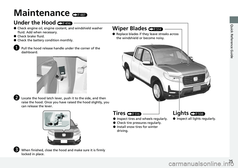 HONDA RIDGELINE 2022 Owners Manual 25
Quick Reference Guide
Maintenance (P487)
Under the Hood (P496)
●Check engine oil, engine coolant, and windshield washer
fluid. Add when necessary.
●Check brake fluid.●Check the battery condi HONDA RIDGELINE 2022 Owners Manual 25
Quick Reference Guide
Maintenance (P487)
Under the Hood (P496)
●Check engine oil, engine coolant, and windshield washer
fluid. Add when necessary.
●Check brake fluid.●Check the battery condi